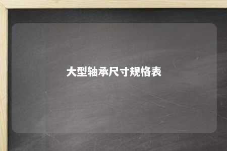 大型轴承尺寸规格表 
